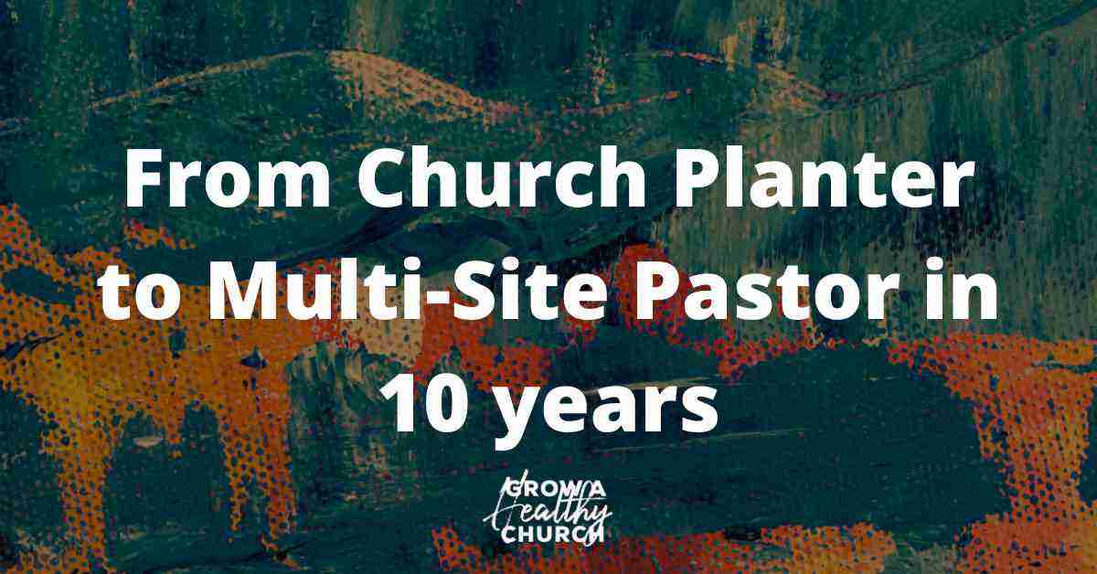 From Church Planter to Multi-Site Pastor in 10 years