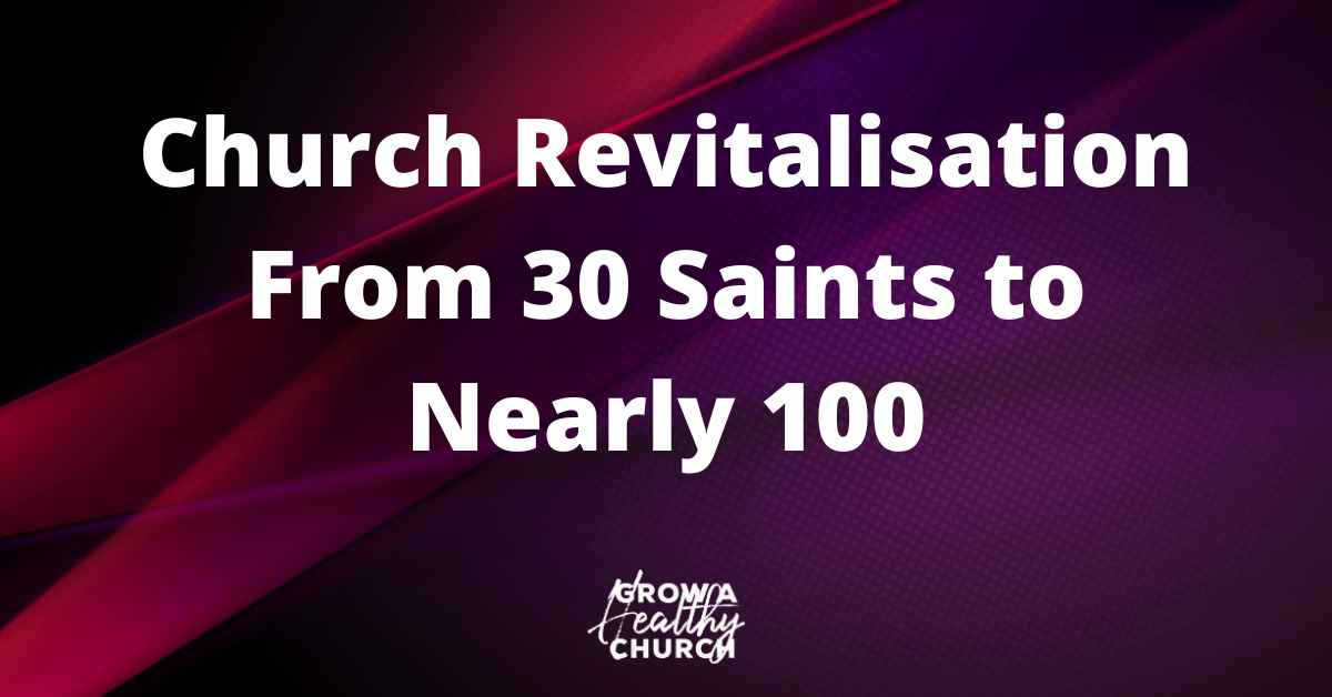 Church Revitalisation: From 30 Saints to Nearly 100